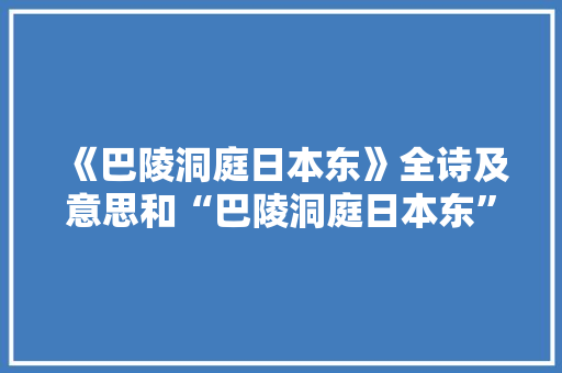 《巴陵洞庭日本东》全诗及意思和“巴陵洞庭日本东”的拼音注释