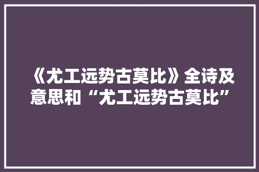 《尤工远势古莫比》全诗及意思和“尤工远势古莫比”的拼音注释