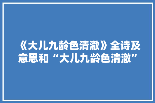 《大儿九龄色清澈》全诗及意思和“大儿九龄色清澈”的拼音注释