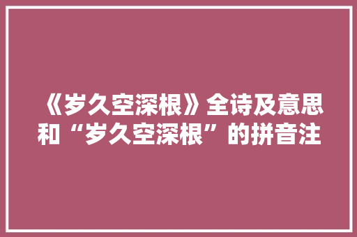 《岁久空深根》全诗及意思和“岁久空深根”的拼音注释 诗词鉴赏