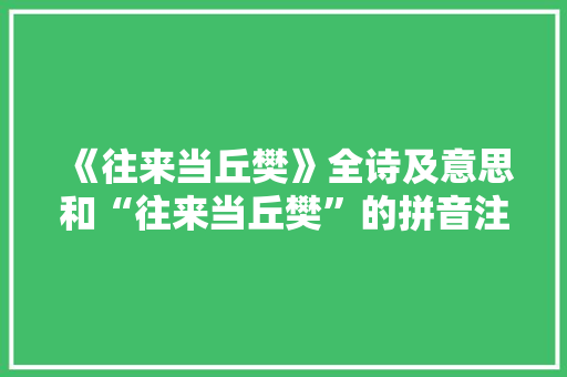 《往来当丘樊》全诗及意思和“往来当丘樊”的拼音注释