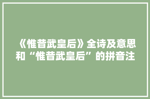 《惟昔武皇后》全诗及意思和“惟昔武皇后”的拼音注释 诗词鉴赏