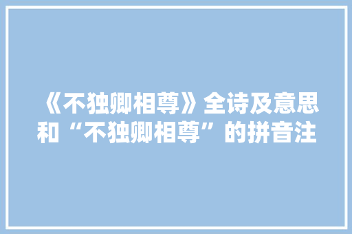 《不独卿相尊》全诗及意思和“不独卿相尊”的拼音注释