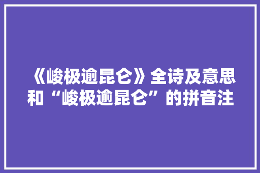 《峻极逾昆仑》全诗及意思和“峻极逾昆仑”的拼音注释