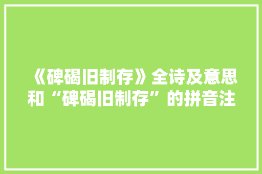 《碑碣旧制存》全诗及意思和“碑碣旧制存”的拼音注释