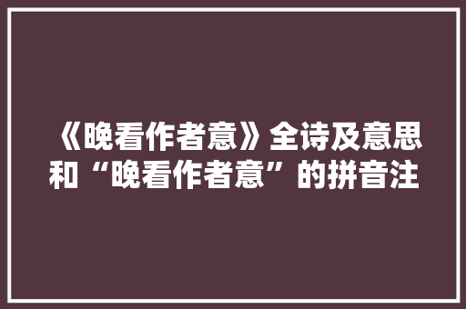 《晚看作者意》全诗及意思和“晚看作者意”的拼音注释