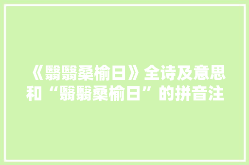《翳翳桑榆日》全诗及意思和“翳翳桑榆日”的拼音注释