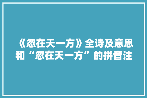 《忽在天一方》全诗及意思和“忽在天一方”的拼音注释
