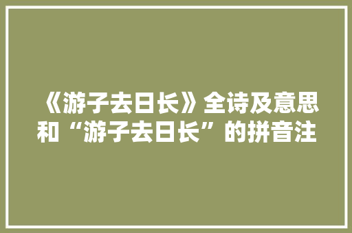 《游子去日长》全诗及意思和“游子去日长”的拼音注释