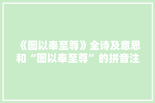 《图以奉至尊》全诗及意思和“图以奉至尊”的拼音注释 诗词鉴赏