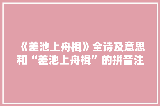 《差池上舟楫》全诗及意思和“差池上舟楫”的拼音注释