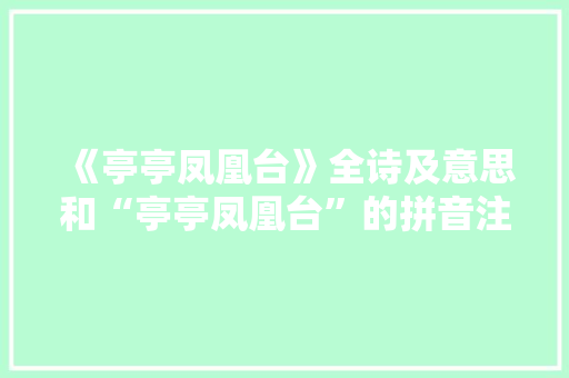 《亭亭凤凰台》全诗及意思和“亭亭凤凰台”的拼音注释