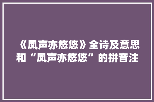 《凤声亦悠悠》全诗及意思和“凤声亦悠悠”的拼音注释