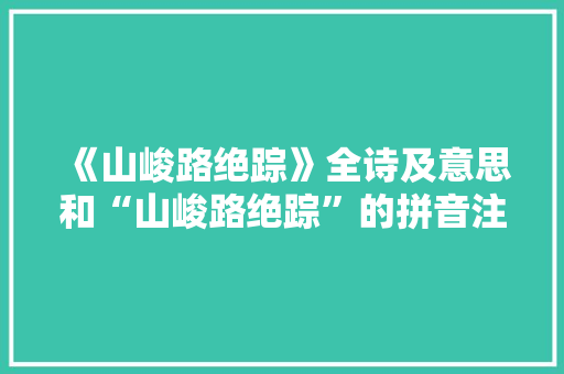 《山峻路绝踪》全诗及意思和“山峻路绝踪”的拼音注释
