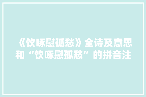 《饮啄慰孤愁》全诗及意思和“饮啄慰孤愁”的拼音注释