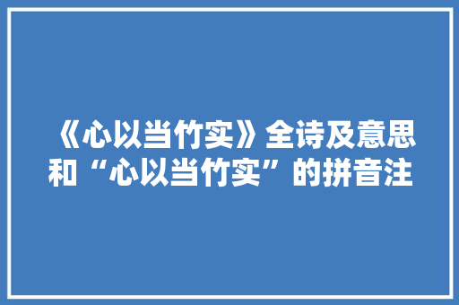 《心以当竹实》全诗及意思和“心以当竹实”的拼音注释