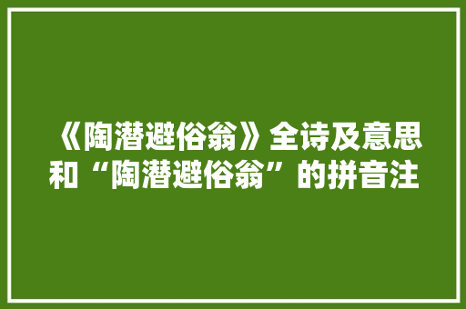 《陶潜避俗翁》全诗及意思和“陶潜避俗翁”的拼音注释