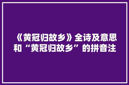 《黄冠归故乡》全诗及意思和“黄冠归故乡”的拼音注释 诗词鉴赏