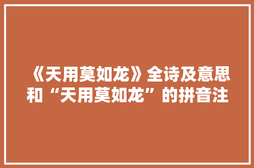 《天用莫如龙》全诗及意思和“天用莫如龙”的拼音注释