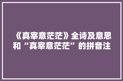 《真宰意茫茫》全诗及意思和“真宰意茫茫”的拼音注释 诗词鉴赏