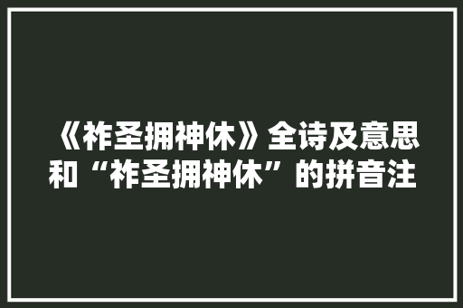 《祚圣拥神休》全诗及意思和“祚圣拥神休”的拼音注释 诗词鉴赏