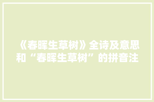 《春晖生草树》全诗及意思和“春晖生草树”的拼音注释