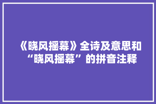 《晓风摇幕》全诗及意思和“晓风摇幕”的拼音注释