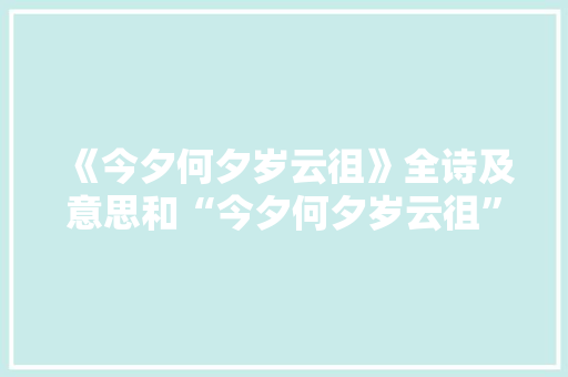 《今夕何夕岁云徂》全诗及意思和“今夕何夕岁云徂”的拼音注释