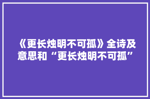 《更长烛明不可孤》全诗及意思和“更长烛明不可孤”的拼音注释