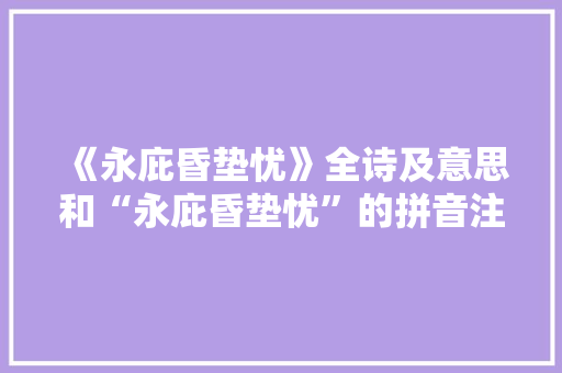 《永庇昏垫忧》全诗及意思和“永庇昏垫忧”的拼音注释 诗词鉴赏
