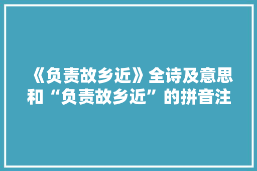 《负责故乡近》全诗及意思和“负责故乡近”的拼音注释