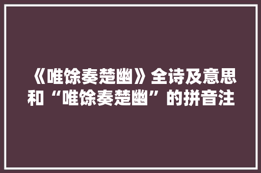 《唯馀奏楚幽》全诗及意思和“唯馀奏楚幽”的拼音注释