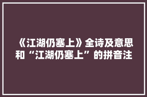 《江湖仍塞上》全诗及意思和“江湖仍塞上”的拼音注释