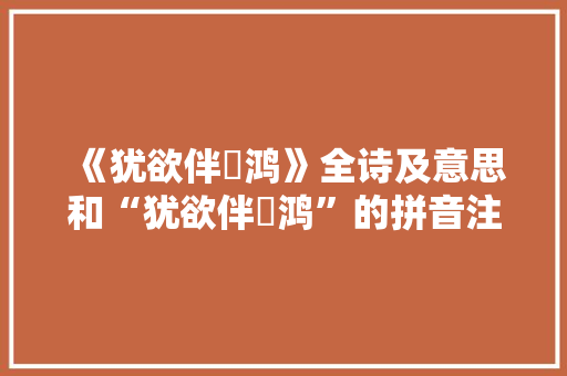 《犹欲伴鹓鸿》全诗及意思和“犹欲伴鹓鸿”的拼音注释 诗词鉴赏