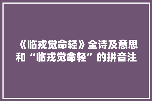 《临戎觉命轻》全诗及意思和“临戎觉命轻”的拼音注释
