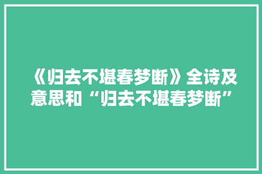 《归去不堪春梦断》全诗及意思和“归去不堪春梦断”的拼音注释