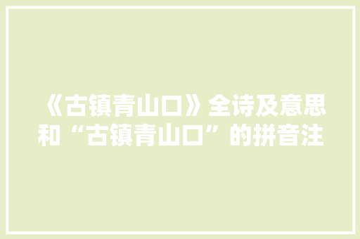 《古镇青山口》全诗及意思和“古镇青山口”的拼音注释 诗词鉴赏