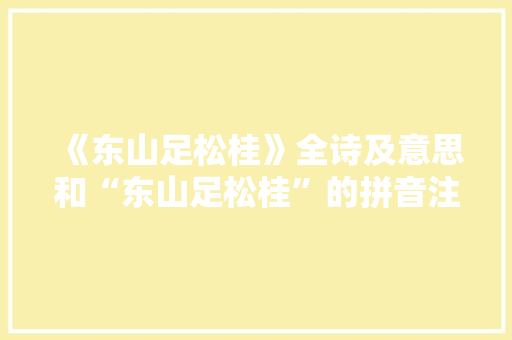 《东山足松桂》全诗及意思和“东山足松桂”的拼音注释