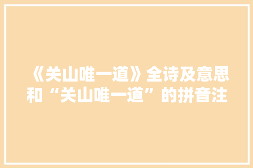 《关山唯一道》全诗及意思和“关山唯一道”的拼音注释 诗词鉴赏