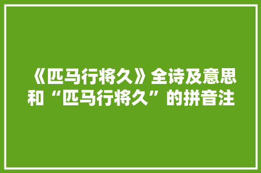 《匹马行将久》全诗及意思和“匹马行将久”的拼音注释