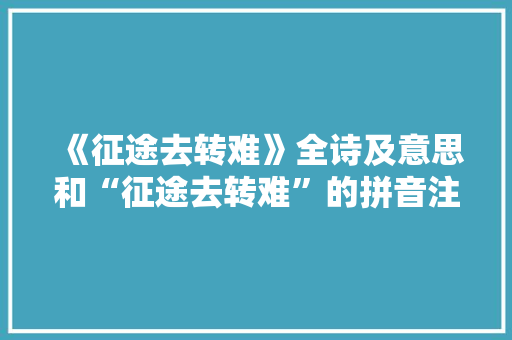 《征途去转难》全诗及意思和“征途去转难”的拼音注释