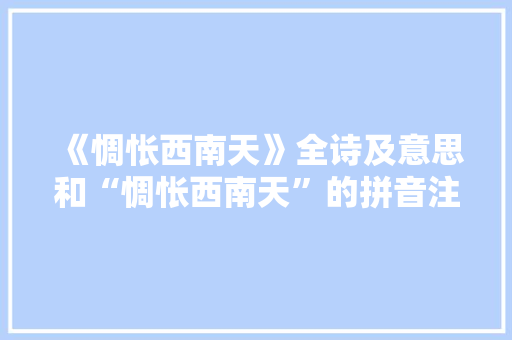 《惆怅西南天》全诗及意思和“惆怅西南天”的拼音注释