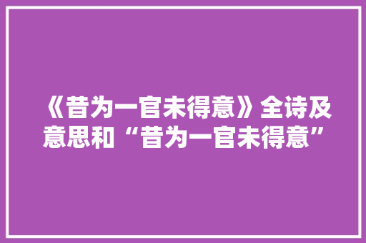 《昔为一官未得意》全诗及意思和“昔为一官未得意”的拼音注释 诗词鉴赏