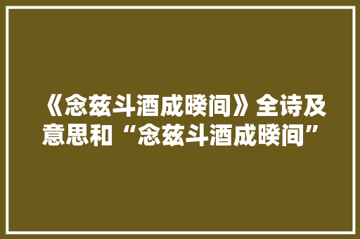 《念兹斗酒成暌间》全诗及意思和“念兹斗酒成暌间”的拼音注释