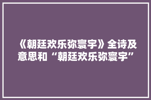 《朝廷欢乐弥寰宇》全诗及意思和“朝廷欢乐弥寰宇”的拼音注释