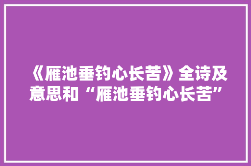 《雁池垂钓心长苦》全诗及意思和“雁池垂钓心长苦”的拼音注释