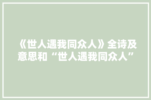 《世人遇我同众人》全诗及意思和“世人遇我同众人”的拼音注释