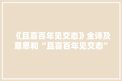 《且喜百年见交态》全诗及意思和“且喜百年见交态”的拼音注释
