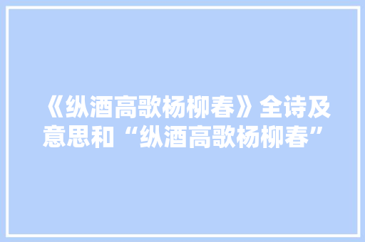 《纵酒高歌杨柳春》全诗及意思和“纵酒高歌杨柳春”的拼音注释