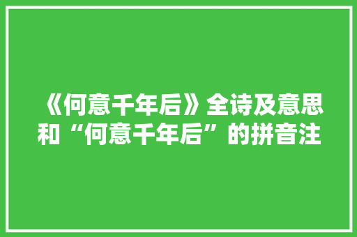 《何意千年后》全诗及意思和“何意千年后”的拼音注释 诗词鉴赏